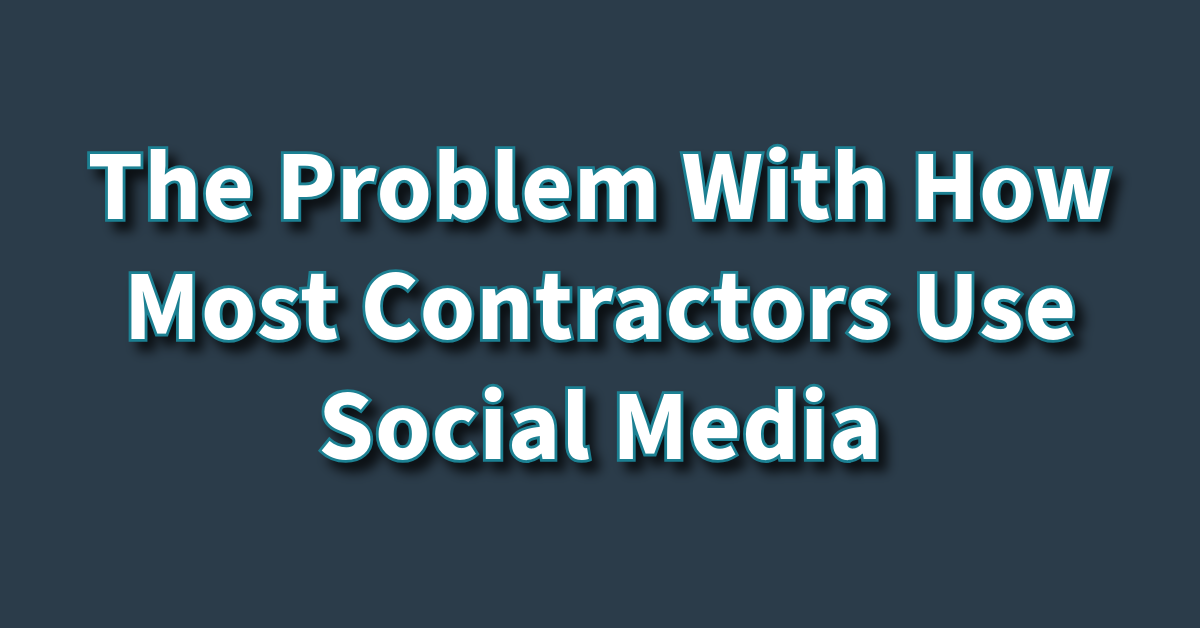 The Problem With How Most Contractors Use Social Media