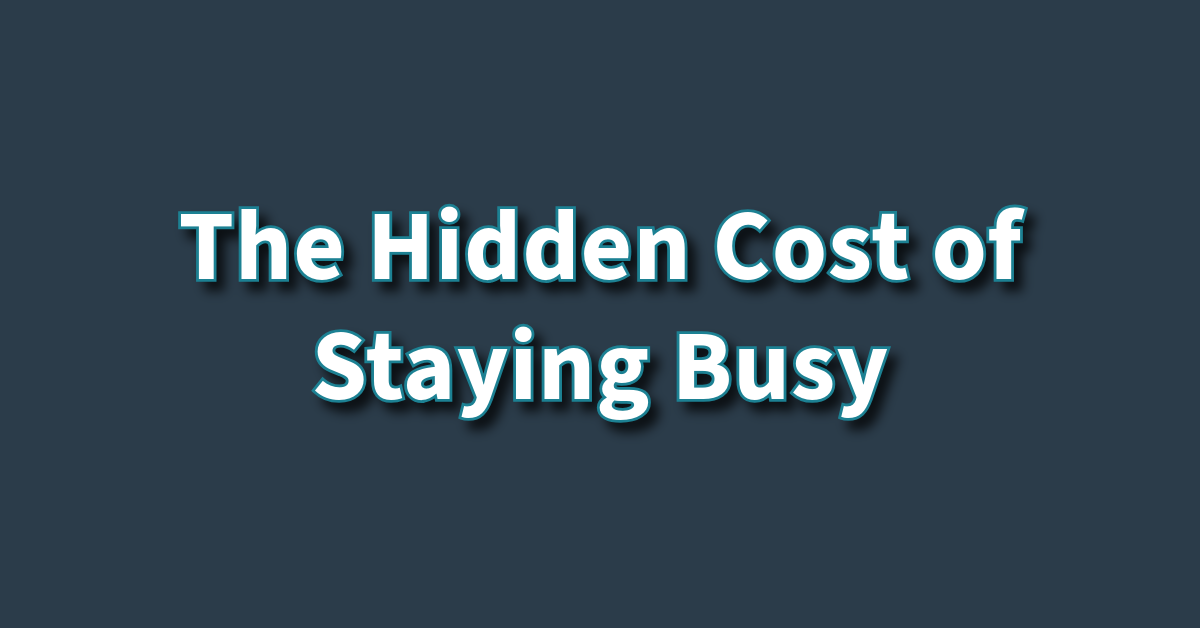 The Hidden Cost of Staying Busy